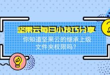 你知道坚果云的继承上级文件夹权限吗？-坚果芸