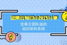 坚果云团队版的组织架构系统-坚果芸