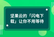 坚果云的「闪电下载」让你不用等待-坚果芸