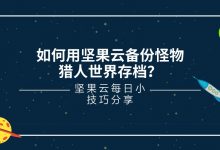 如何用坚果云备份怪物猎人世界存档？-坚果芸