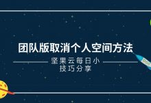 团队版取消个人空间方法-坚果芸