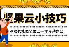 浏览器也能像坚果云一样移动办公-坚果芸
