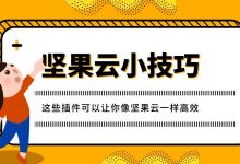这些插件可以让你像坚果云一样高效-坚果芸
