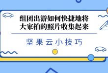 组团出游如何快捷地将大家拍的照片收集起来-坚果芸