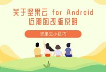 关于坚果云 for Android近期的改版说明-坚果芸